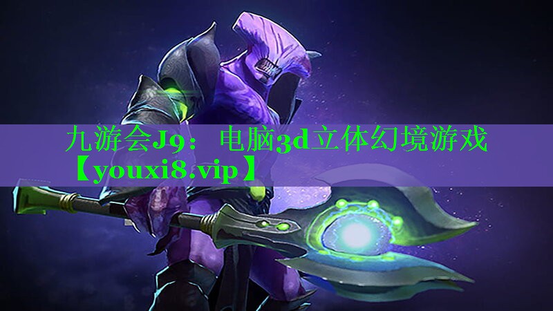 九游会J9：电脑3d立体幻境游戏