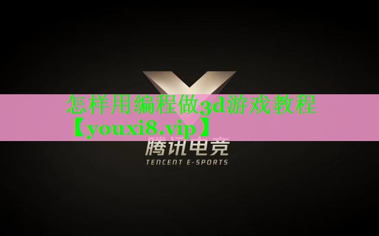 怎样用编程做3d游戏教程 怎样用编程做3d游戏教程